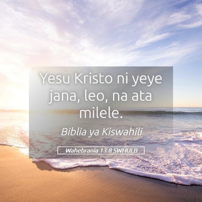 Picture 05 - Wahebrania 13:8 SWHULB - Yesu Kristo ni yeye jana, leo, na ata - Bible Verse Picture