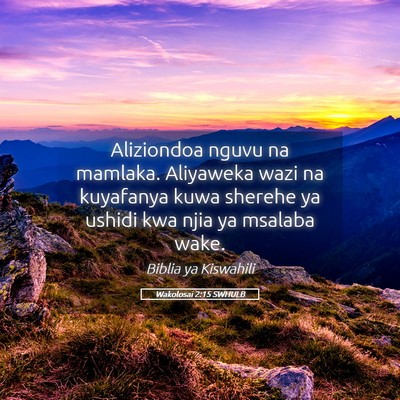 Picture 05 - Wakolosai 2:15 SWHULB - Aliziondoa nguvu na mamlaka. Aliyaweka wazi na - Bible Verse Picture