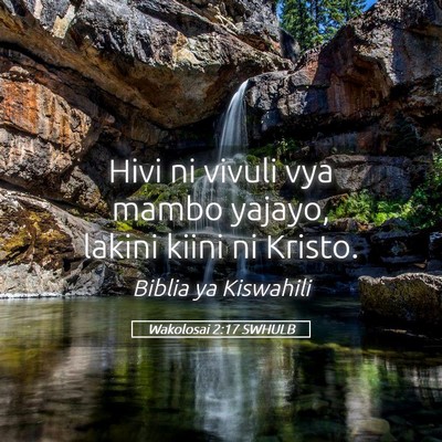 Picture 05 - Wakolosai 2:17 SWHULB - Hivi ni vivuli vya mambo yajayo, lakini kiini ni - Bible Verse Picture