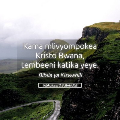 Picture 05 - Wakolosai 2:6 SWHULB - Kama mlivyompokea Kristo Bwana, tembeeni katika - Bible Verse Picture