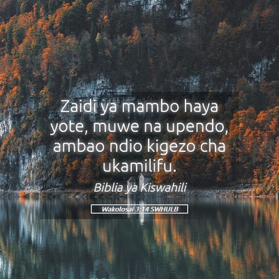 Picture 05 - Wakolosai 3:14 SWHULB - Zaidi ya mambo haya yote, muwe na upendo, ambao - Bible Verse Picture