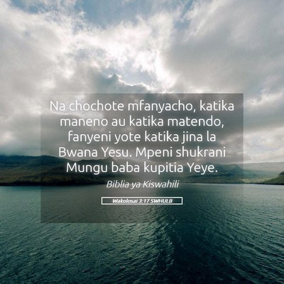Picture 05 - Wakolosai 3:17 SWHULB - Na chochote mfanyacho, katika maneno au katika - Bible Verse Picture