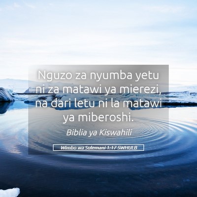 Picture 05 - Wimbo wa Sulemani 1:17 SWHULB - Nguzo za nyumba yetu ni za matawi ya mierezi, na - Bible Verse Picture
