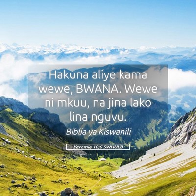 Picture 05 - Yeremia 10:6 SWHULB - Hakuna aliye kama wewe, BWANA. Wewe ni mkuu, na - Bible Verse Picture