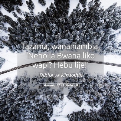 Picture 05 - Yeremia 17:15 SWHULB - Tazama, wananiambia, 'Neno la Bwana liko wapi? - Bible Verse Picture