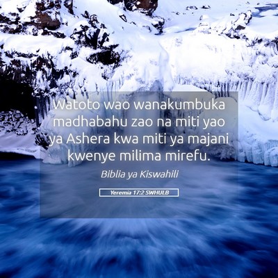 Picture 05 - Yeremia 17:2 SWHULB - Watoto wao wanakumbuka madhabahu zao na miti yao - Bible Verse Picture