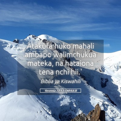 Picture 05 - Yeremia 22:12 SWHULB - Atakufa huko mahali ambapo walimchukua mateka, na - Bible Verse Picture