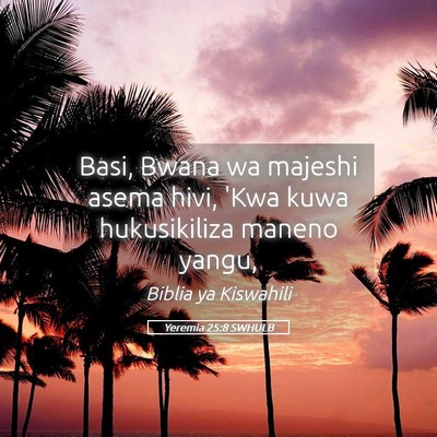 Picture 05 - Yeremia 25:8 SWHULB - Basi, Bwana wa majeshi asema hivi, 'Kwa kuwa - Bible Verse Picture