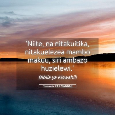 Picture 05 - Yeremia 33:3 SWHULB - 'Niite, na nitakuitika, nitakuelezea mambo makuu, - Bible Verse Picture