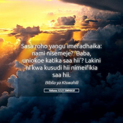 Picture 05 - Yohana 12:27 SWHULB - Sasa roho yangu imefadhaika: nami nisemeje? - Bible Verse Picture