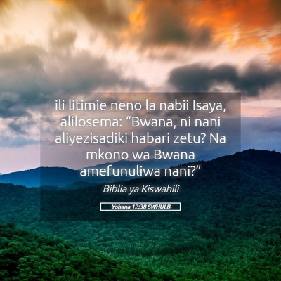 Picture 05 - Yohana 12:38 SWHULB - ili litimie neno la nabii Isaya, alilosema: - Bible Verse Picture