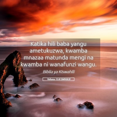Picture 05 - Yohana 15:8 SWHULB - Katika hili baba yangu ametukuzwa, kwamba mnazaa - Bible Verse Picture