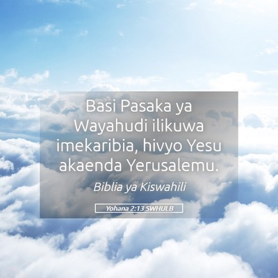 Picture 05 - Yohana 2:13 SWHULB - Basi Pasaka ya Wayahudi ilikuwa imekaribia, hivyo - Bible Verse Picture