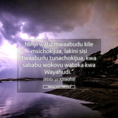 Picture 05 - Yohana 4:22 SWHULB - Ninyi watu mwaabudu kile msichokijua, lakini sisi - Bible Verse Picture