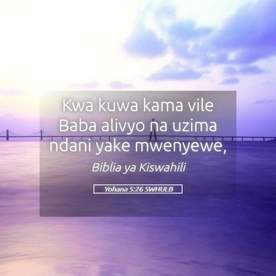 Picture 05 - Yohana 5:26 SWHULB - Kwa kuwa kama vile Baba alivyo na uzima ndani - Bible Verse Picture