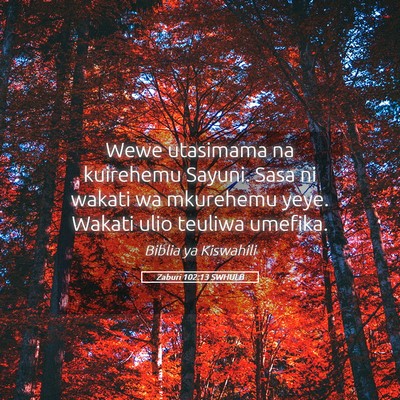 Picture 05 - Zaburi 102:13 SWHULB - Wewe utasimama na kuirehemu Sayuni. Sasa ni - Bible Verse Picture