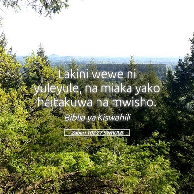 Picture 05 - Zaburi 102:27 SWHULB - Lakini wewe ni yuleyule, na miaka yako haitakuwa - Bible Verse Picture