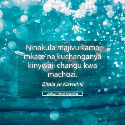 Picture 05 - Zaburi 102:9 SWHULB - Ninakula majivu kama mkate na kuchanganya - Bible Verse Picture