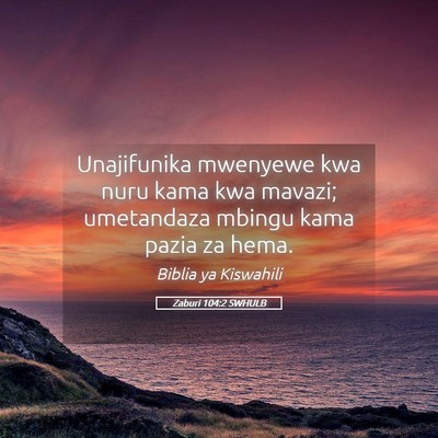 Picture 05 - Zaburi 104:2 SWHULB - Unajifunika mwenyewe kwa nuru kama kwa mavazi; - Bible Verse Picture