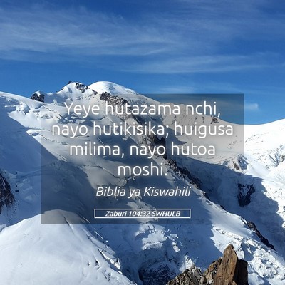 Picture 05 - Zaburi 104:32 SWHULB - Yeye hutazama nchi, nayo hutikisika; huigusa - Bible Verse Picture
