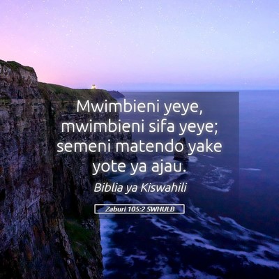Picture 05 - Zaburi 105:2 SWHULB - Mwimbieni yeye, mwimbieni sifa yeye; semeni - Bible Verse Picture