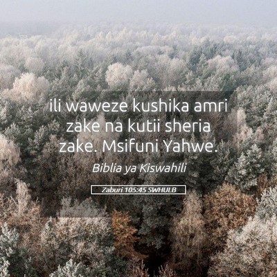 Picture 05 - Zaburi 105:45 SWHULB - ili waweze kushika amri zake na kutii sheria - Bible Verse Picture