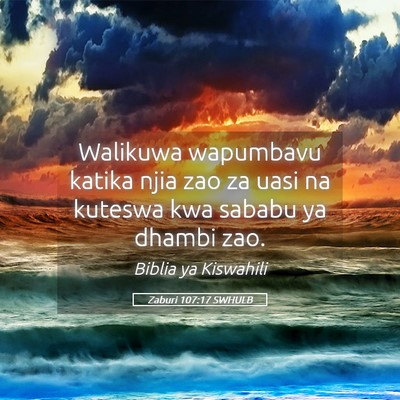 Picture 05 - Zaburi 107:17 SWHULB - Walikuwa wapumbavu katika njia zao za uasi na - Bible Verse Picture