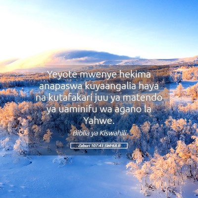 Picture 05 - Zaburi 107:43 SWHULB - Yeyote mwenye hekima anapaswa kuyaangalia haya na - Bible Verse Picture