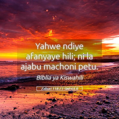 Picture 05 - Zaburi 118:23 SWHULB - Yahwe ndiye afanyaye hili; ni la ajabu machoni - Bible Verse Picture