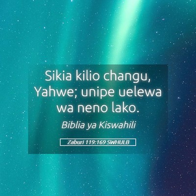 Picture 05 - Zaburi 119:169 SWHULB - Sikia kilio changu, Yahwe; unipe uelewa wa neno - Bible Verse Picture