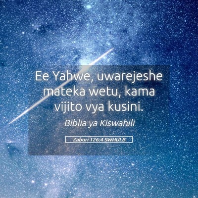 Picture 05 - Zaburi 126:4 SWHULB - Ee Yahwe, uwarejeshe mateka wetu, kama vijito vya - Bible Verse Picture