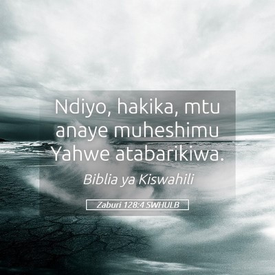 Picture 05 - Zaburi 128:4 SWHULB - Ndiyo, hakika, mtu anaye muheshimu Yahwe - Bible Verse Picture