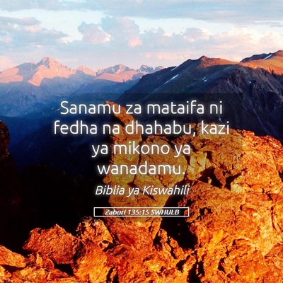 Picture 05 - Zaburi 135:15 SWHULB - Sanamu za mataifa ni fedha na dhahabu, kazi ya - Bible Verse Picture