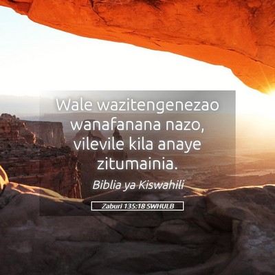 Picture 05 - Zaburi 135:18 SWHULB - Wale wazitengenezao wanafanana nazo, vilevile - Bible Verse Picture