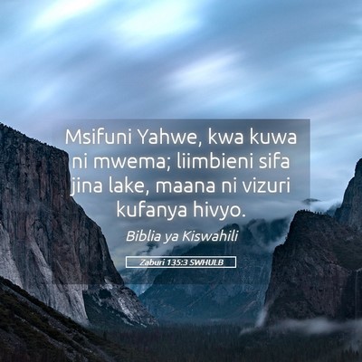 Picture 05 - Zaburi 135:3 SWHULB - Msifuni Yahwe, kwa kuwa ni mwema; liimbieni sifa - Bible Verse Picture
