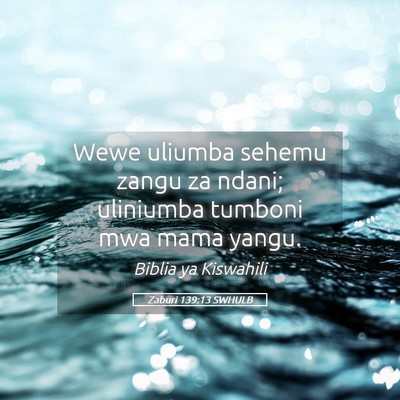 Picture 05 - Zaburi 139:13 SWHULB - Wewe uliumba sehemu zangu za ndani; uliniumba - Bible Verse Picture