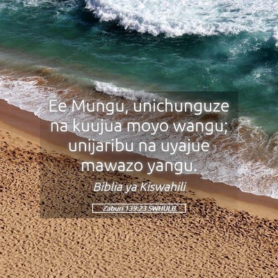 Picture 05 - Zaburi 139:23 SWHULB - Ee Mungu, unichunguze na kuujua moyo wangu; - Bible Verse Picture
