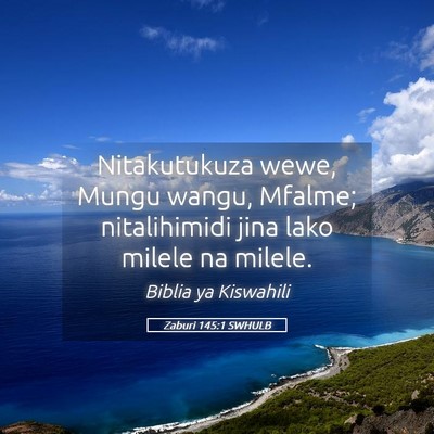 Picture 05 - Zaburi 145:1 SWHULB - Nitakutukuza wewe, Mungu wangu, Mfalme; - Bible Verse Picture
