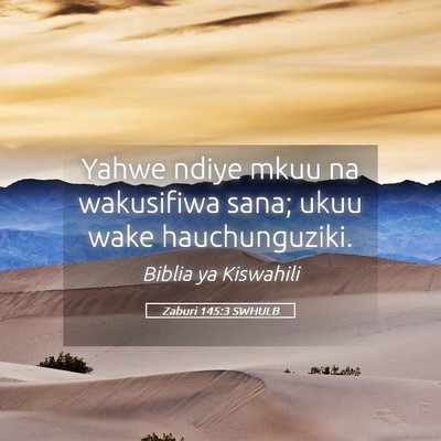 Picture 05 - Zaburi 145:3 SWHULB - Yahwe ndiye mkuu na wakusifiwa sana; ukuu wake - Bible Verse Picture