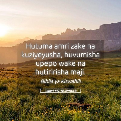 Picture 05 - Zaburi 147:18 SWHULB - Hutuma amri zake na kuziyeyusha, huvumisha upepo - Bible Verse Picture