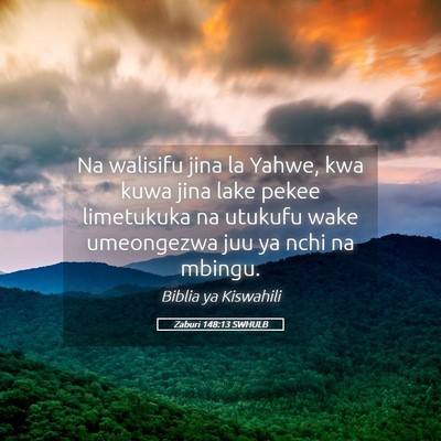 Picture 05 - Zaburi 148:13 SWHULB - Na walisifu jina la Yahwe, kwa kuwa jina lake - Bible Verse Picture