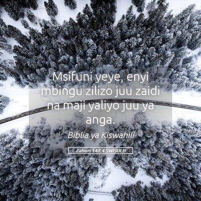 Picture 05 - Zaburi 148:4 SWHULB - Msifuni yeye, enyi mbingu zilizo juu zaidi na - Bible Verse Picture