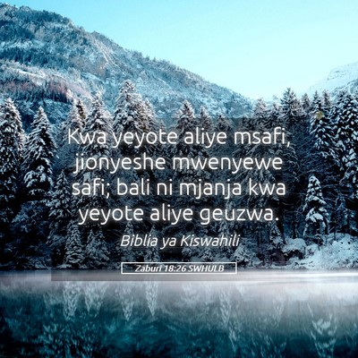 Picture 05 - Zaburi 18:26 SWHULB - Kwa yeyote aliye msafi, jionyeshe mwenyewe safi; - Bible Verse Picture