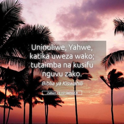 Picture 05 - Zaburi 21:13 SWHULB - Uninuliwe, Yahwe, katika uweza wako; tutaimba na - Bible Verse Picture