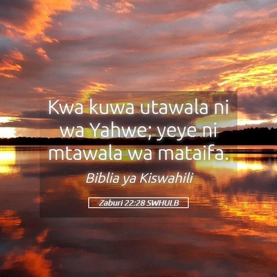 Picture 05 - Zaburi 22:28 SWHULB - Kwa kuwa utawala ni wa Yahwe; yeye ni mtawala wa - Bible Verse Picture