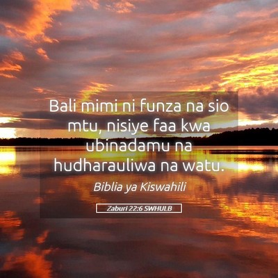 Picture 05 - Zaburi 22:6 SWHULB - Bali mimi ni funza na sio mtu, nisiye faa kwa - Bible Verse Picture