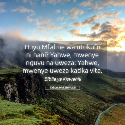 Picture 05 - Zaburi 24:8 SWHULB - Huyu Mfalme wa utukufu ni nani? Yahwe, mwenye - Bible Verse Picture