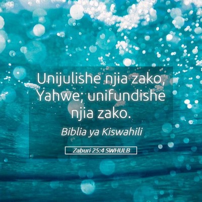 Picture 05 - Zaburi 25:4 SWHULB - Unijulishe njia zako, Yahwe; unifundishe njia - Bible Verse Picture