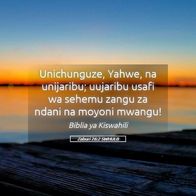 Picture 05 - Zaburi 26:2 SWHULB - Unichunguze, Yahwe, na unijaribu; uujaribu usafi - Bible Verse Picture
