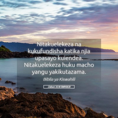 Picture 05 - Zaburi 32:8 SWHULB - Nitakuelekeza na kukufundisha katika njia upasayo - Bible Verse Picture